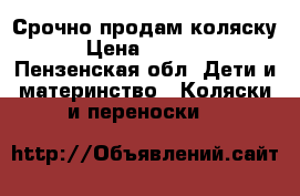 Срочно продам коляску  › Цена ­ 10 000 - Пензенская обл. Дети и материнство » Коляски и переноски   
